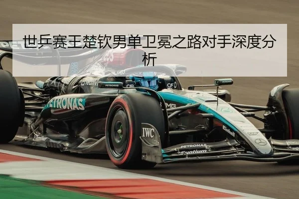 世乒赛王楚钦男单卫冕之路对手深度分析